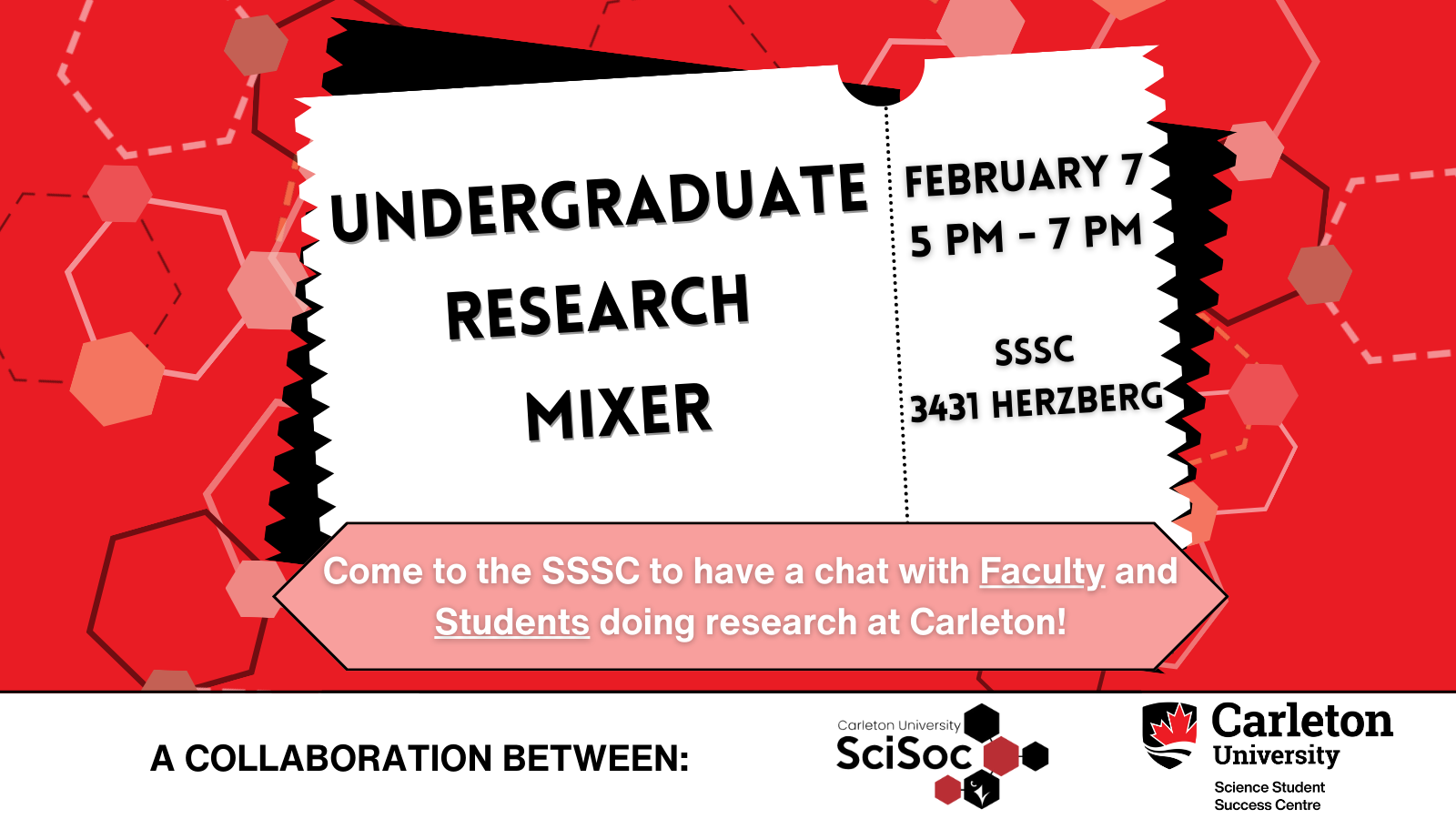 Poster with text. Text reads: Undergraduate Research Mixer. February 7 5 PM - 7 PM. SSSC 3431 Herzberg. Come to the SSSC to have a chat with Faculty and Students doing research at Carleton! A collaboration between Carleton University | SciSoc, Carleton University | Science Student Success Centre.